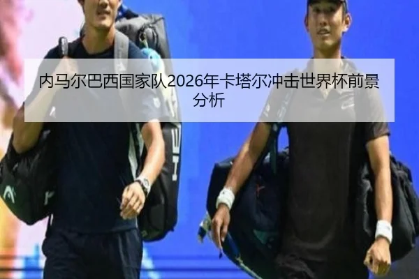 内马尔巴西国家队2026年卡塔尔冲击世界杯前景分析